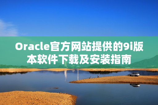 Oracle官方网站提供的9i版本软件下载及安装指南