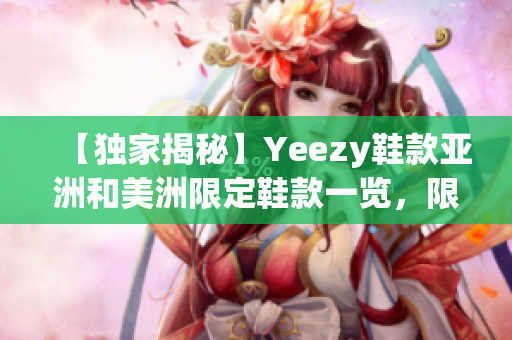 【独家揭秘】Yeezy鞋款亚洲和美洲限定鞋款一览，限量甜品色款式抢先预览