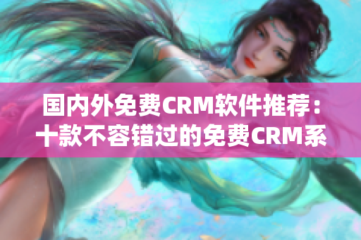 国内外免费CRM软件推荐：十款不容错过的免费CRM系统