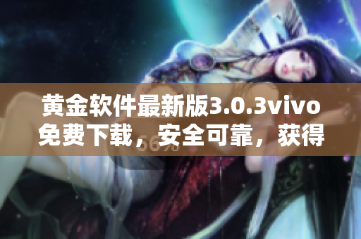 黄金软件最新版3.0.3vivo免费下载，安全可靠，获得更好的用户体验