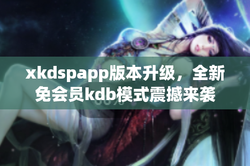 xkdspapp版本升级，全新免会员kdb模式震撼来袭