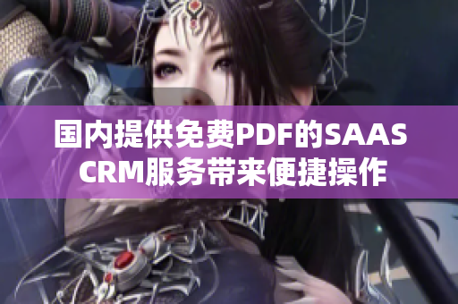 国内提供免费PDF的SAAS CRM服务带来便捷操作