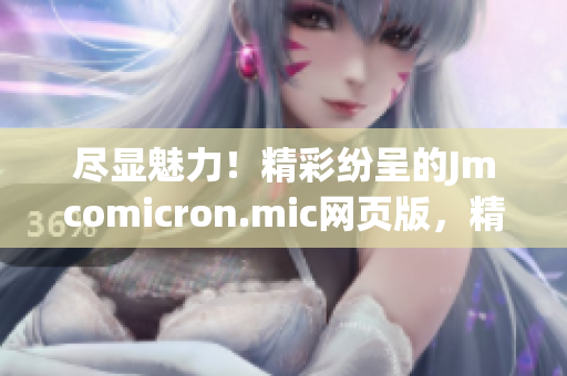 尽显魅力！精彩纷呈的Jmcomicron.mic网页版，精美登场，兼顾iOS。