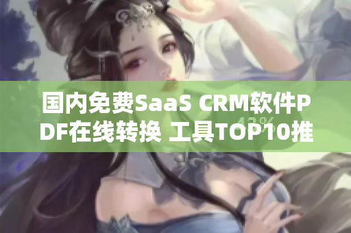 国内免费SaaS CRM软件PDF在线转换 工具TOP10推荐