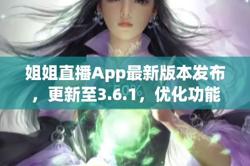 姐姐直播App最新版本发布，更新至3.6.1，优化功能多多