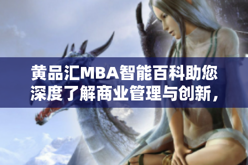 黄品汇MBA智能百科助您深度了解商业管理与创新，解锁职业发展新高度