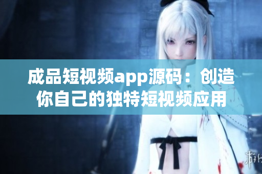 成品短视频app源码：创造你自己的独特短视频应用