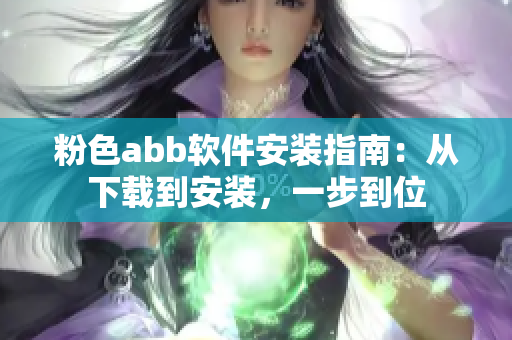 粉色abb软件安装指南：从下载到安装，一步到位