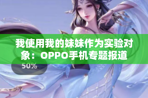 我使用我的妹妹作为实验对象：OPPO手机专题报道