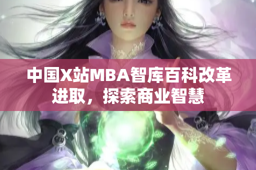 中国X站MBA智库百科改革进取，探索商业智慧