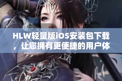 HLW轻量版iOS安装包下载，让您拥有更便捷的用户体验