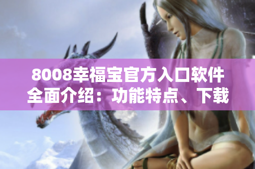 8008幸福宝官方入口软件全面介绍：功能特点、下载方式、使用技巧等