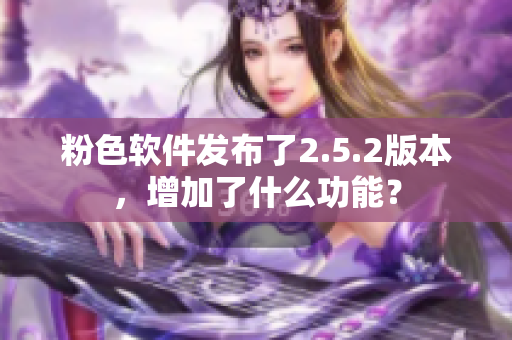 粉色软件发布了2.5.2版本，增加了什么功能？