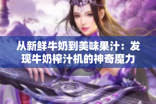 从新鲜牛奶到美味果汁：发现牛奶榨汁机的神奇魔力