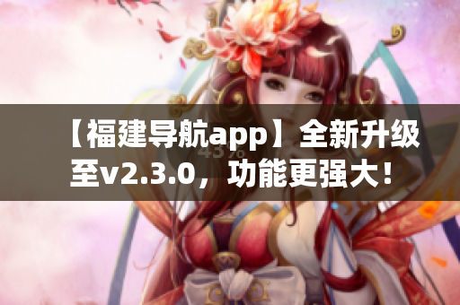 【福建导航app】全新升级至v2.3.0，功能更强大！