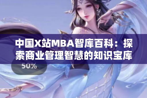 中国X站MBA智库百科：探索商业管理智慧的知识宝库