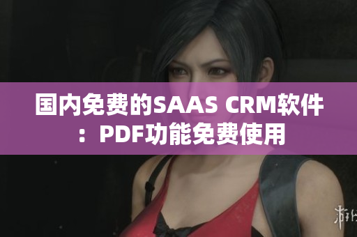 国内免费的SAAS CRM软件：PDF功能免费使用