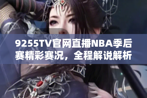 9255TV官网直播NBA季后赛精彩赛况，全程解说解析