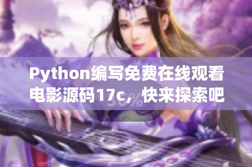 Python编写免费在线观看电影源码17c，快来探索吧