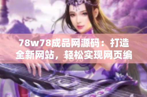 78w78成品网源码：打造全新网站，轻松实现网页编码！