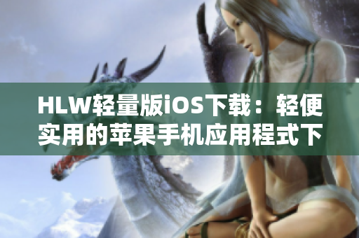 HLW轻量版iOS下载：轻便实用的苹果手机应用程式下载体验