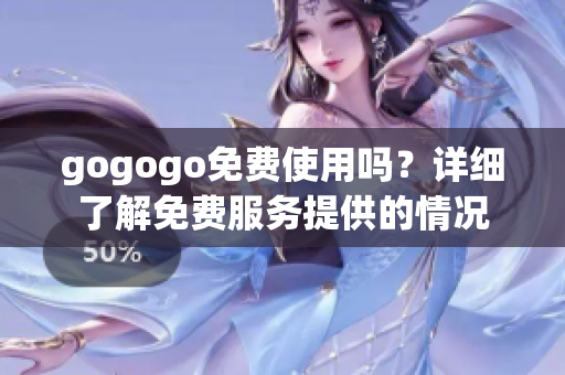 gogogo免费使用吗？详细了解免费服务提供的情况