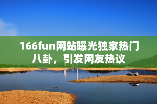 166fun网站曝光独家热门八卦，引发网友热议