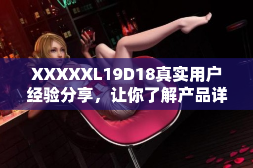 XXXXXL19D18真实用户经验分享，让你了解产品详情