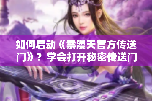 如何启动《禁漫天官方传送门》？学会打开秘密传送门的绝妙方法