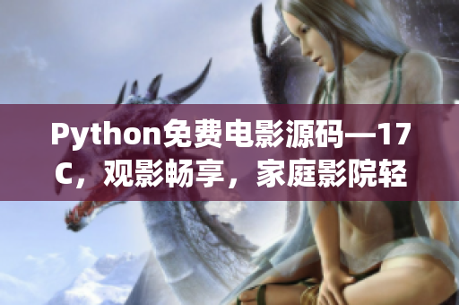 Python免费电影源码—17C，观影畅享，家庭影院轻松搭建