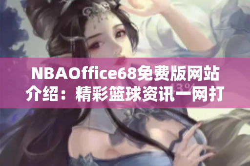 NBAOffice68免费版网站介绍：精彩篮球资讯一网打尽