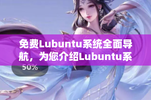 免费Lubuntu系统全面导航，为您介绍Lubuntu系统的功能与使用技巧