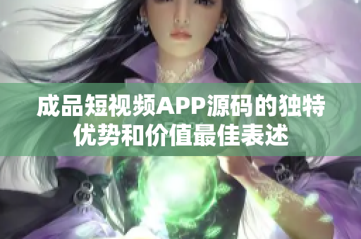 成品短视频APP源码的独特优势和价值最佳表述