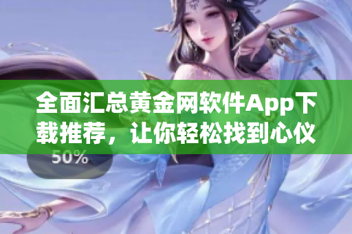 全面汇总黄金网软件App下载推荐，让你轻松找到心仪之作