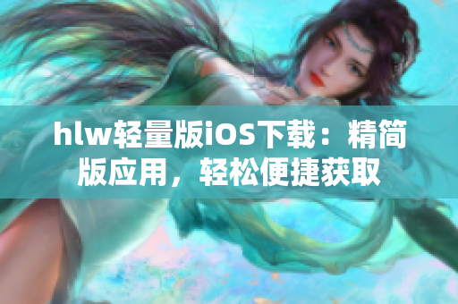 hlw轻量版iOS下载：精简版应用，轻松便捷获取