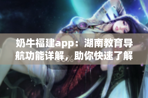 奶牛福建app：湖南教育导航功能详解，助你快速了解如何使用