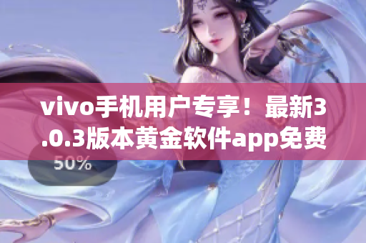 vivo手机用户专享！最新3.0.3版本黄金软件app免费下载指南