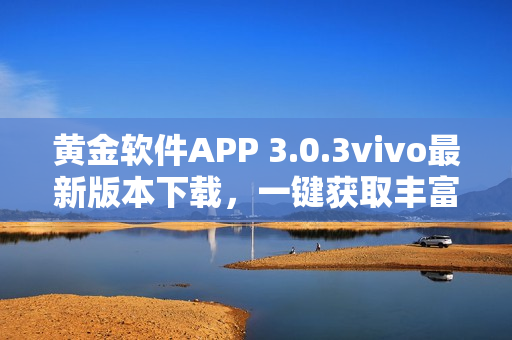 黄金软件APP 3.0.3vivo最新版本下载，一键获取丰富资源