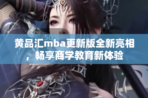 黄品汇mba更新版全新亮相，畅享商学教育新体验