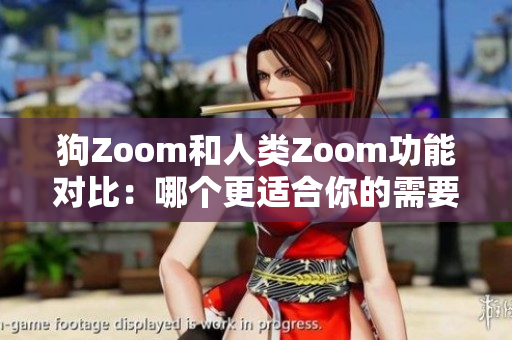 狗Zoom和人类Zoom功能对比：哪个更适合你的需要？