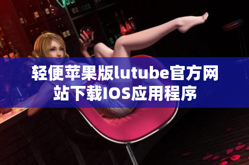 轻便苹果版lutube官方网站下载IOS应用程序