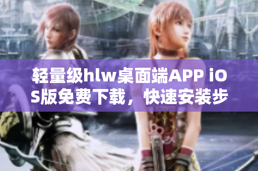 轻量级hlw桌面端APP iOS版免费下载，快速安装步骤分享