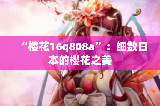 “樱花16q808a”：细数日本的樱花之美