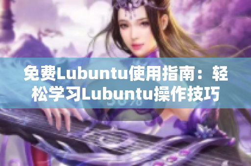 免费Lubuntu使用指南：轻松学习Lubuntu操作技巧及导航大全