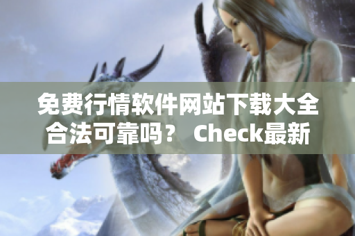 免费行情软件网站下载大全合法可靠吗？ Check最新的安全评估