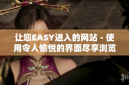 让您EASY进入的网站 - 使用令人愉悦的界面尽享浏览乐趣