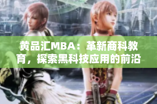 黄品汇MBA：革新商科教育，探索黑科技应用的前沿力量