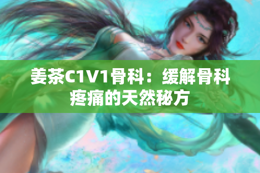 姜茶C1V1骨科：缓解骨科疼痛的天然秘方