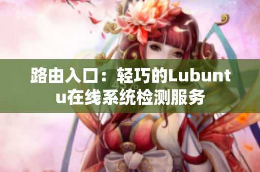 路由入口：轻巧的Lubuntu在线系统检测服务