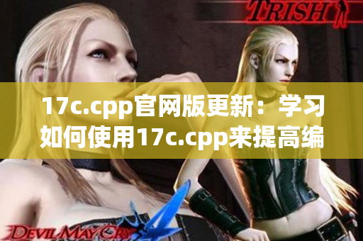 17c.cpp官网版更新：学习如何使用17c.cpp来提高编程技能